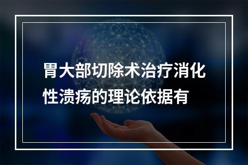 胃大部切除术治疗消化性溃疡的理论依据有