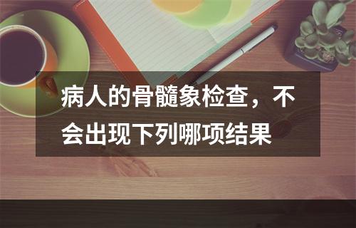 病人的骨髓象检查，不会出现下列哪项结果