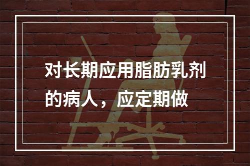 对长期应用脂肪乳剂的病人，应定期做