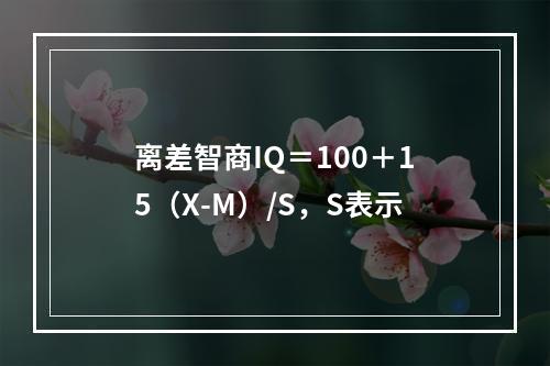 离差智商IQ＝100＋15（X-M）/S，S表示