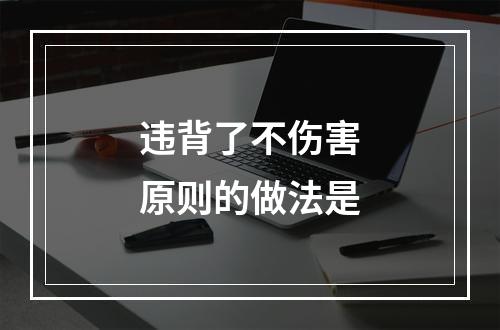 违背了不伤害原则的做法是