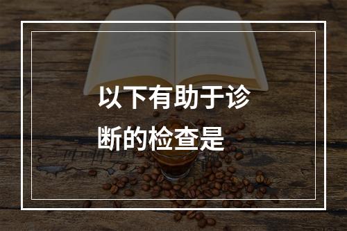 以下有助于诊断的检查是