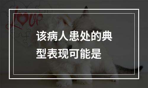 该病人患处的典型表现可能是