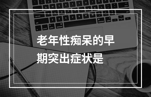 老年性痴呆的早期突出症状是