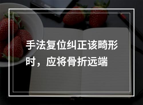 手法复位纠正该畸形时，应将骨折远端