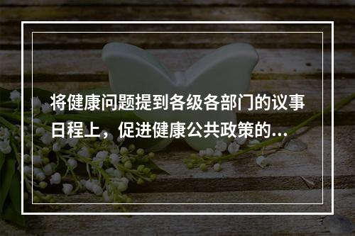 将健康问题提到各级各部门的议事日程上，促进健康公共政策的多样