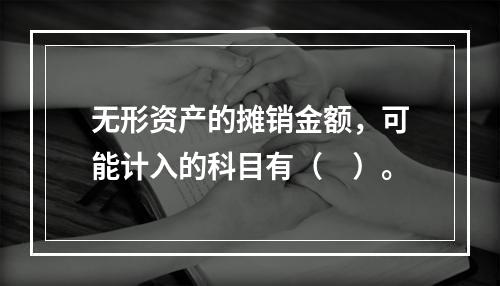 无形资产的摊销金额，可能计入的科目有（　）。