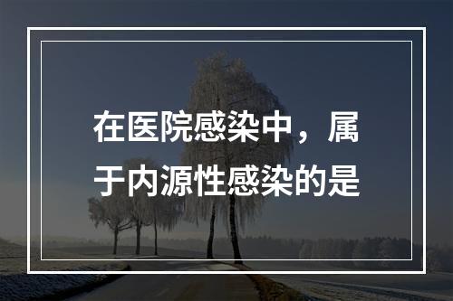 在医院感染中，属于内源性感染的是