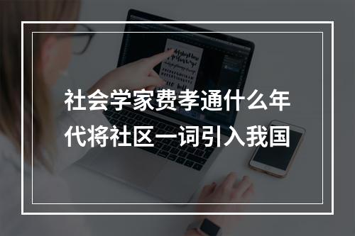 社会学家费孝通什么年代将社区一词引入我国