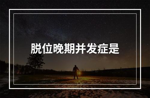 脱位晚期并发症是