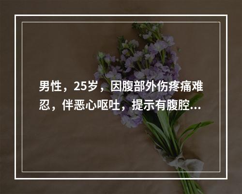 男性，25岁，因腹部外伤疼痛难忍，伴恶心呕吐，提示有腹腔内脏