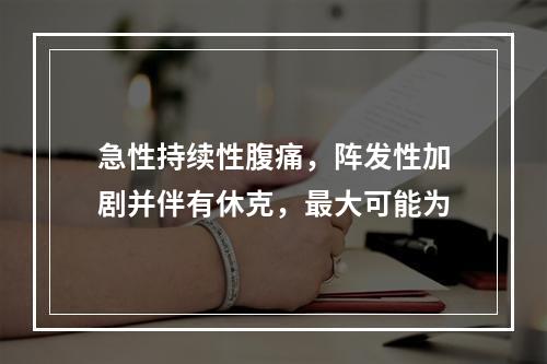 急性持续性腹痛，阵发性加剧并伴有休克，最大可能为