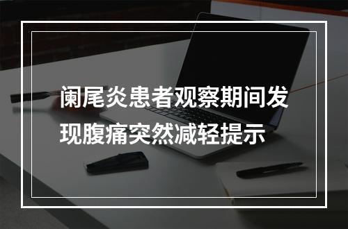 阑尾炎患者观察期间发现腹痛突然减轻提示