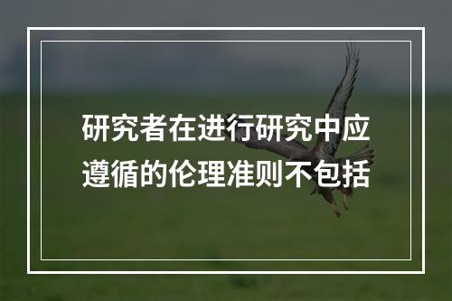 研究者在进行研究中应遵循的伦理准则不包括