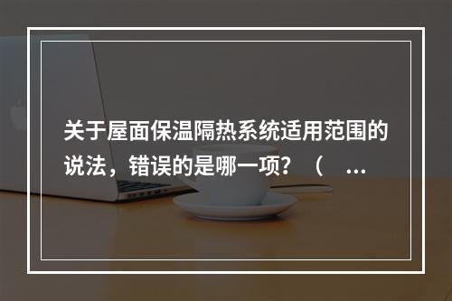 关于屋面保温隔热系统适用范围的说法，错误的是哪一项？（　　