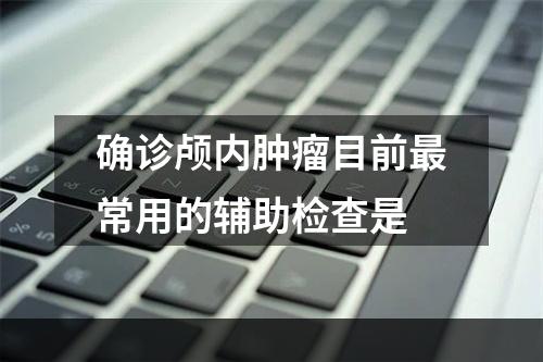 确诊颅内肿瘤目前最常用的辅助检查是