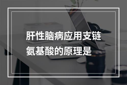 肝性脑病应用支链氨基酸的原理是