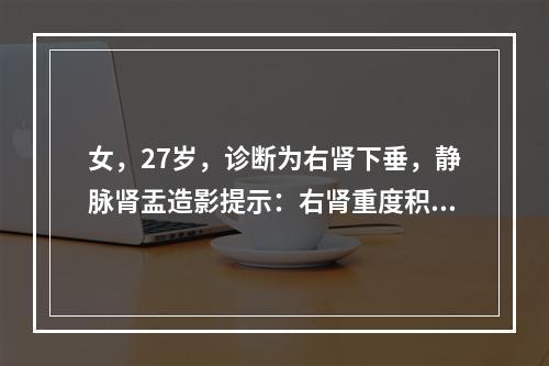 女，27岁，诊断为右肾下垂，静脉肾盂造影提示：右肾重度积水，