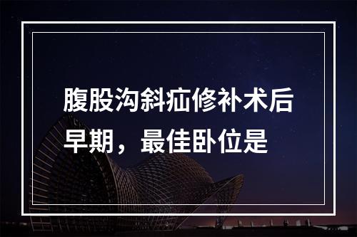 腹股沟斜疝修补术后早期，最佳卧位是