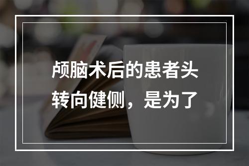 颅脑术后的患者头转向健侧，是为了