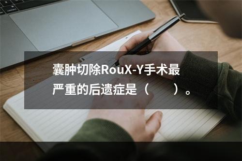 囊肿切除RouX-Y手术最严重的后遗症是（　　）。