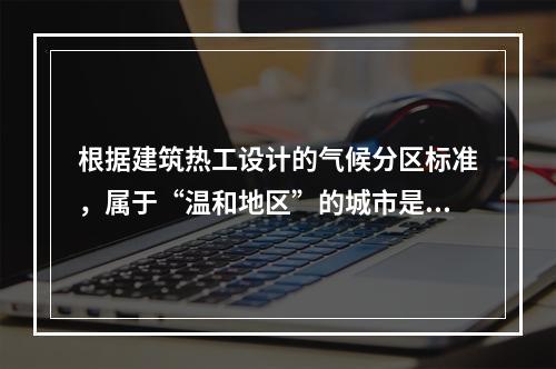 根据建筑热工设计的气候分区标准，属于“温和地区”的城市是（