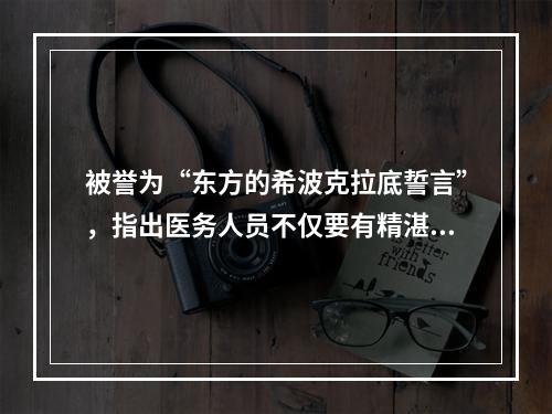 被誉为“东方的希波克拉底誓言”，指出医务人员不仅要有精湛的医