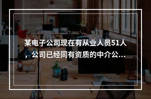 某电子公司现在有从业人员51人，公司已经同有资质的中介公司签