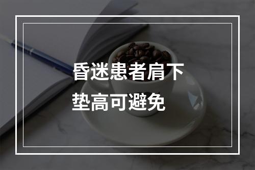 昏迷患者肩下垫高可避免