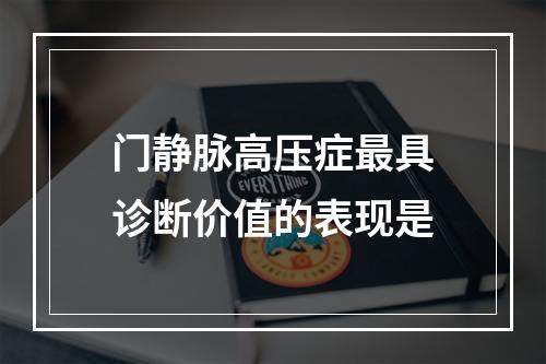 门静脉高压症最具诊断价值的表现是