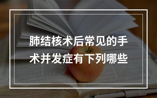 肺结核术后常见的手术并发症有下列哪些