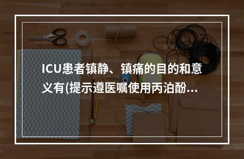 ICU患者镇静、镇痛的目的和意义有(提示遵医嘱使用丙泊酚中心