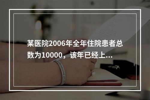 某医院2006年全年住院患者总数为10000，该年已经上报的