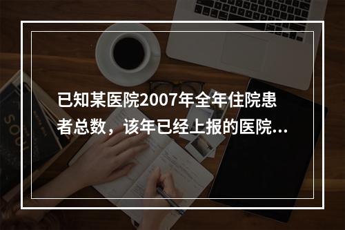 已知某医院2007年全年住院患者总数，该年已经上报的医院感染