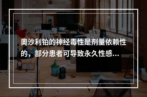 奧沙利铂的神经毒性是剂量依赖性的，部分患者可导致永久性感觉异