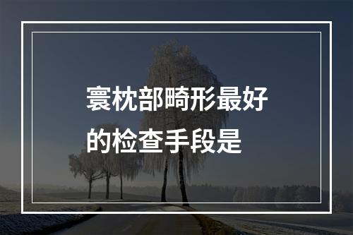 寰枕部畸形最好的检查手段是