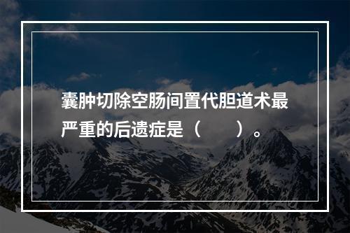 囊肿切除空肠间置代胆道术最严重的后遗症是（　　）。