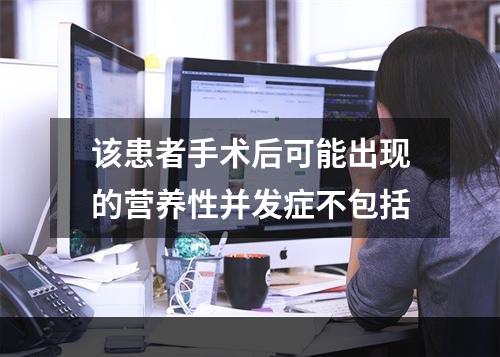 该患者手术后可能出现的营养性并发症不包括