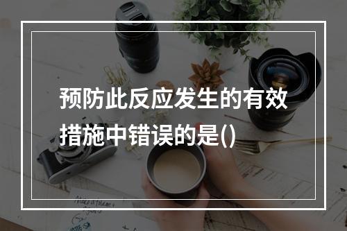 预防此反应发生的有效措施中错误的是()