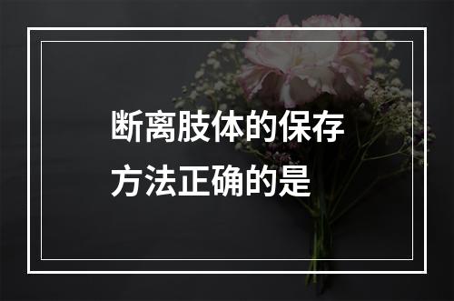 断离肢体的保存方法正确的是