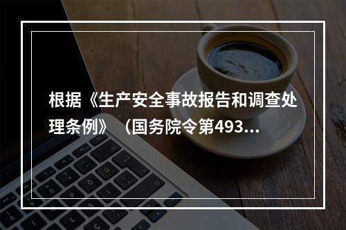 根据《生产安全事故报告和调查处理条例》（国务院令第493号）