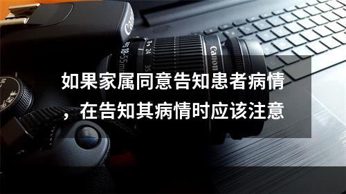 如果家属同意告知患者病情，在告知其病情时应该注意