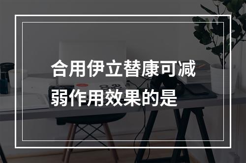 合用伊立替康可减弱作用效果的是