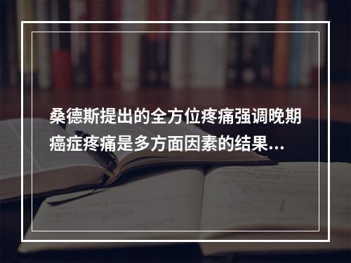 桑德斯提出的全方位疼痛强调晚期癌症疼痛是多方面因素的结果，除