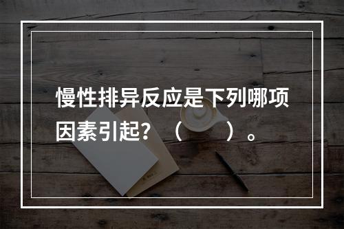 慢性排异反应是下列哪项因素引起？（　　）。