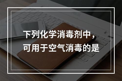 下列化学消毒剂中，可用于空气消毒的是