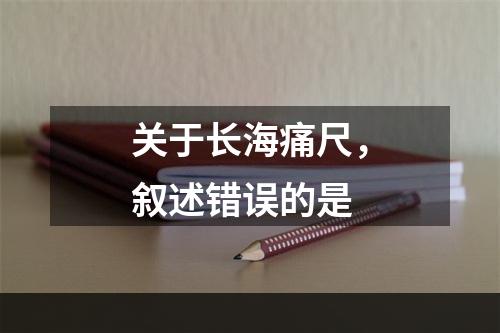 关于长海痛尺，叙述错误的是