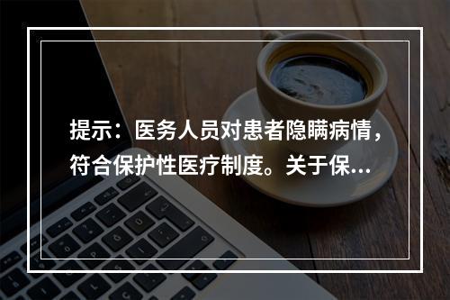 提示：医务人员对患者隐瞒病情，符合保护性医疗制度。关于保护性