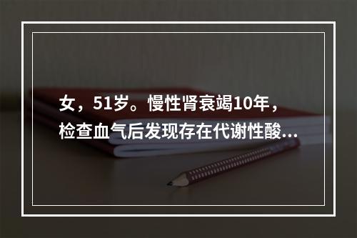 女，51岁。慢性肾衰竭10年，检查血气后发现存在代谢性酸中毒