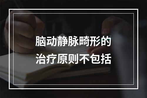 脑动静脉畸形的治疗原则不包括